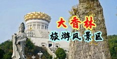 女子粉逼被男人暴插视频中国浙江-绍兴大香林旅游风景区